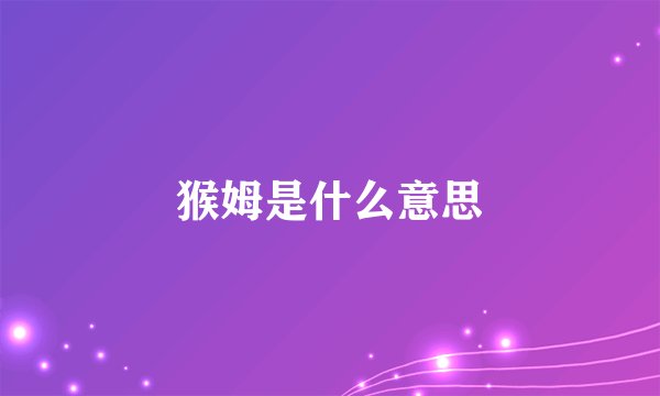 猴姆是什么意思
