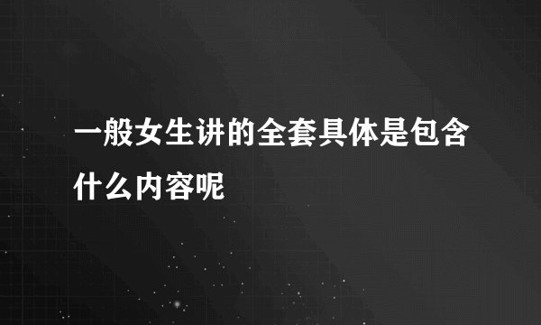 一般女生讲的全套具体是包含什么内容呢