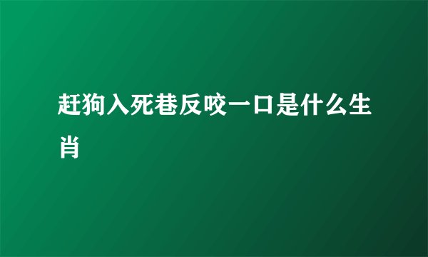 赶狗入死巷反咬一口是什么生肖