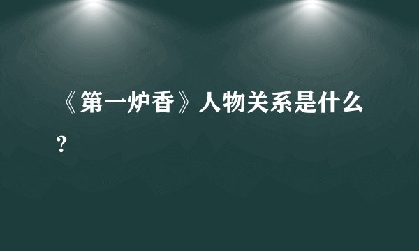 《第一炉香》人物关系是什么?