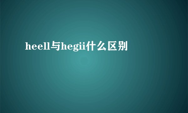heell与hegii什么区别