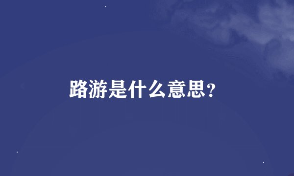 路游是什么意思？