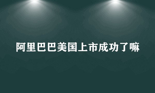 阿里巴巴美国上市成功了嘛