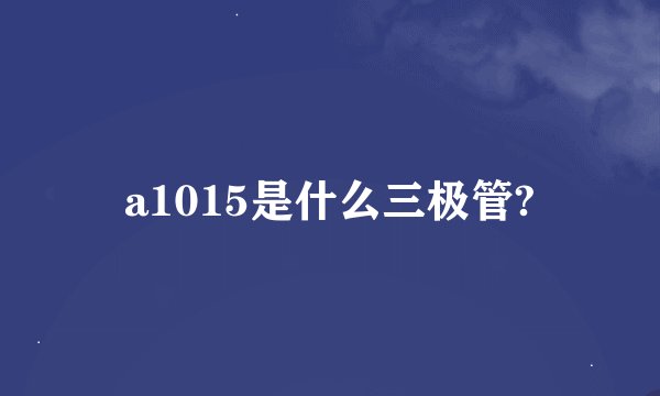 a1015是什么三极管?