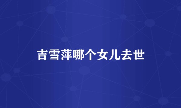 吉雪萍哪个女儿去世
