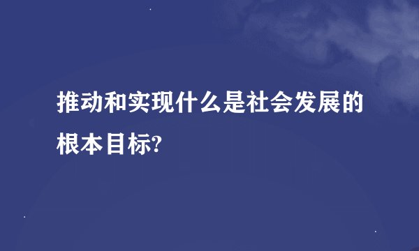 推动和实现什么是社会发展的根本目标?