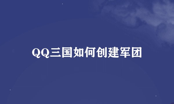 QQ三国如何创建军团
