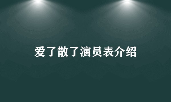 爱了散了演员表介绍