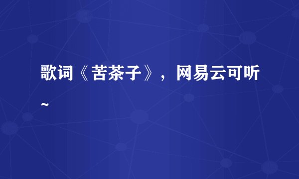 歌词《苦茶子》，网易云可听~