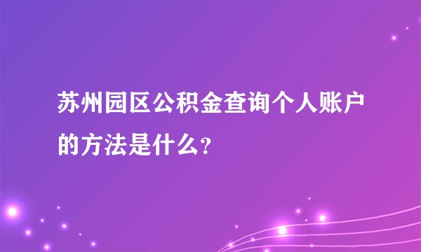 苏州园区公积金查询个人账户的方法是什么？