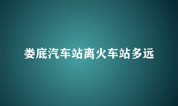 娄底汽车站离火车站多远