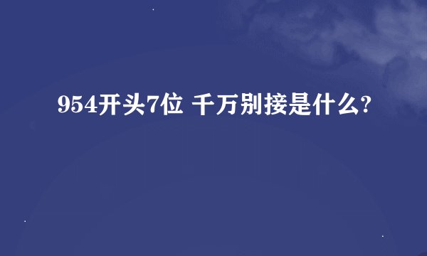 954开头7位 千万别接是什么?