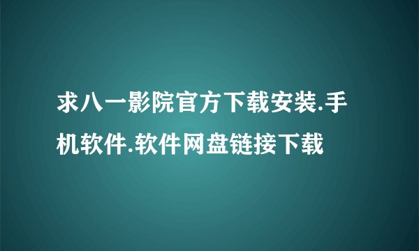 求八一影院官方下载安装.手机软件.软件网盘链接下载