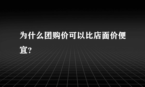 为什么团购价可以比店面价便宜?