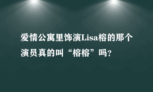 爱情公寓里饰演Lisa榕的那个演员真的叫“榕榕”吗？