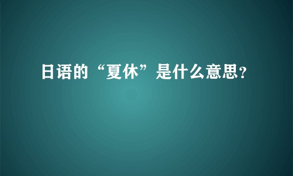日语的“夏休”是什么意思？