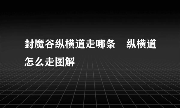封魔谷纵横道走哪条 纵横道怎么走图解