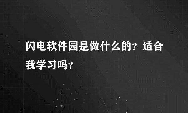 闪电软件园是做什么的？适合我学习吗？