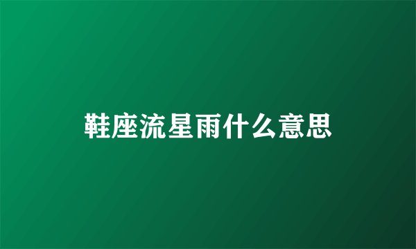 鞋座流星雨什么意思
