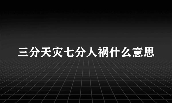 三分天灾七分人祸什么意思