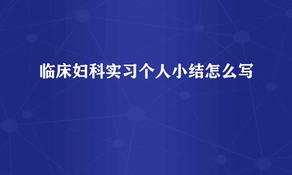 临床妇科实习个人小结怎么写