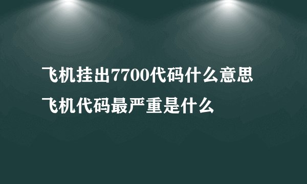 飞机挂出7700代码什么意思 飞机代码最严重是什么