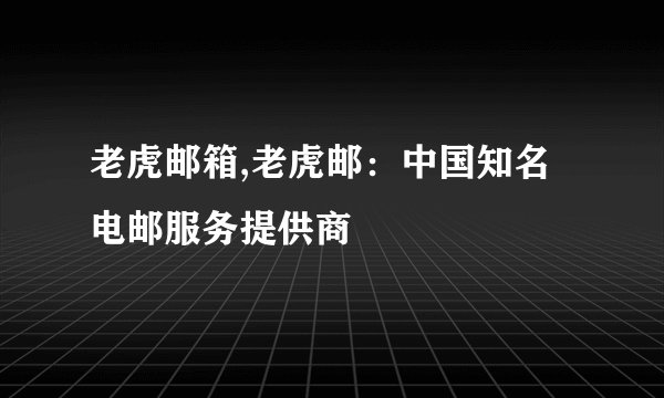 老虎邮箱,老虎邮：中国知名电邮服务提供商