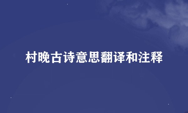 村晚古诗意思翻译和注释