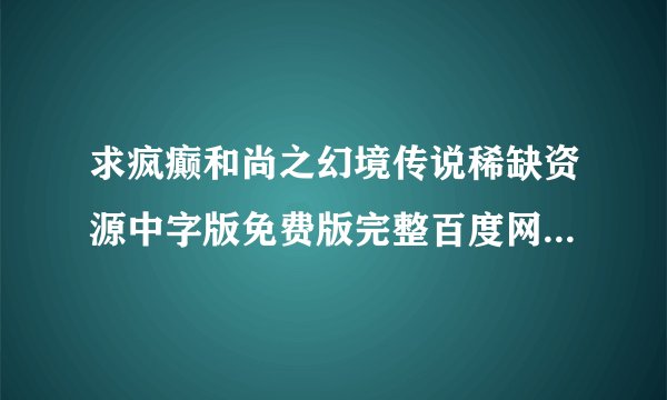 求疯癫和尚之幻境传说稀缺资源中字版免费版完整百度网盘链接下载