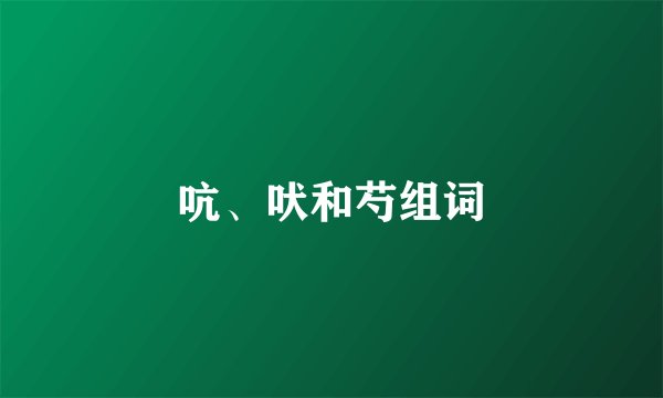 吭、吠和芍组词
