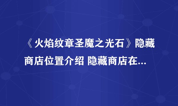 《火焰纹章圣魔之光石》隐藏商店位置介绍 隐藏商店在什么位置