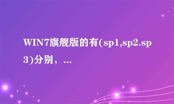 WIN7旗舰版的有(sp1,sp2.sp3)分别,这些有啥区别啊?怎么升级?
