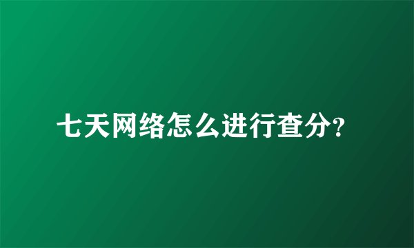 七天网络怎么进行查分？