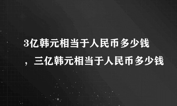 3亿韩元相当于人民币多少钱，三亿韩元相当于人民币多少钱