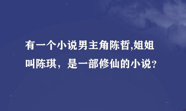有一个小说男主角陈哲,姐姐叫陈琪，是一部修仙的小说？