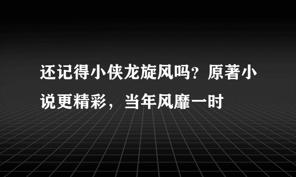 还记得小侠龙旋风吗？原著小说更精彩，当年风靡一时