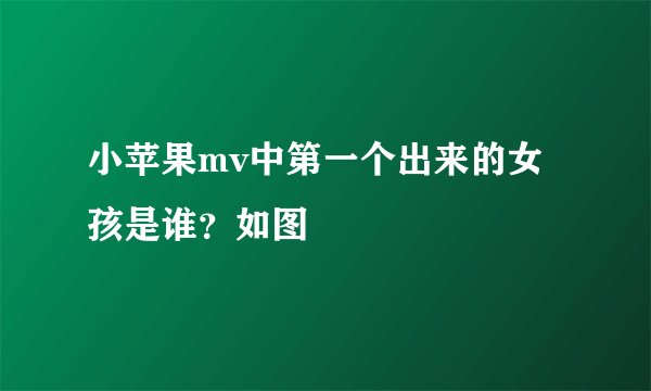 小苹果mv中第一个出来的女孩是谁？如图
