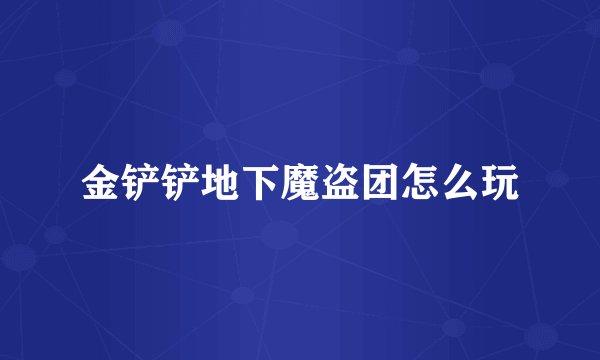 金铲铲地下魔盗团怎么玩