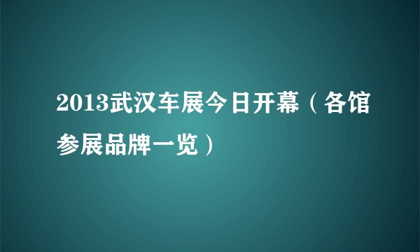 2013武汉车展今日开幕（各馆参展品牌一览）