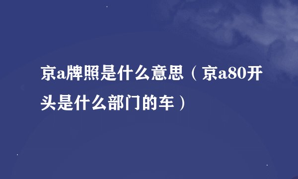 京a牌照是什么意思（京a80开头是什么部门的车）