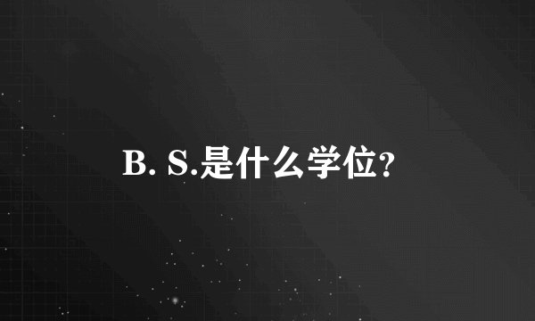 B. S.是什么学位？