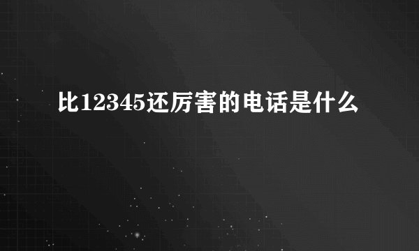 比12345还厉害的电话是什么