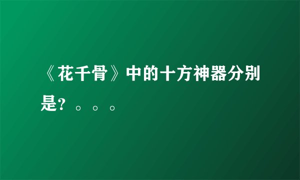 《花千骨》中的十方神器分别是？。。。