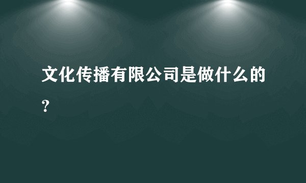文化传播有限公司是做什么的?