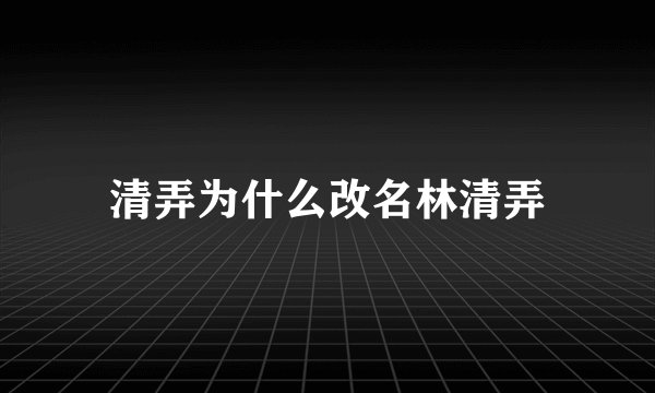清弄为什么改名林清弄