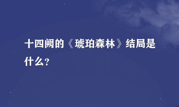 十四阙的《琥珀森林》结局是什么？