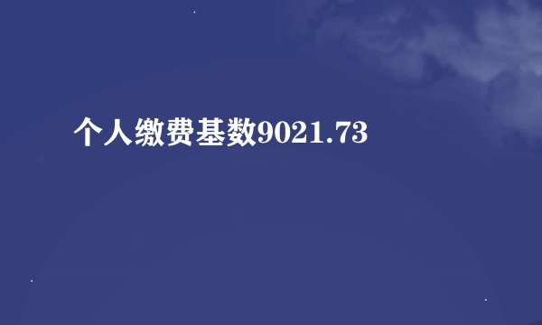 个人缴费基数9021.73