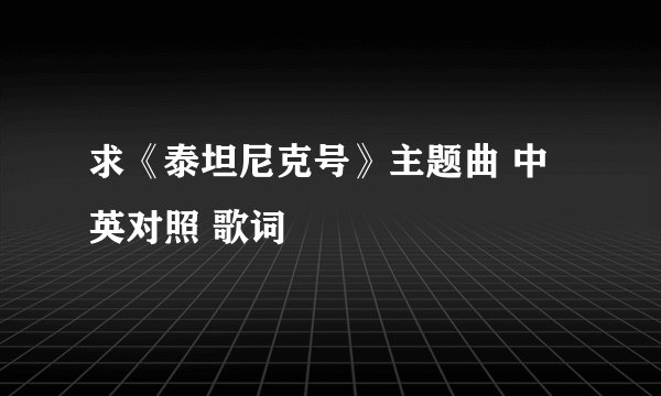求《泰坦尼克号》主题曲 中英对照 歌词
