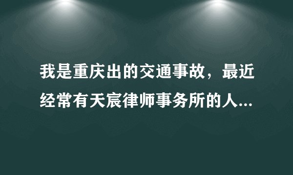 我是重庆出的交通事故，最近经常有天宸律师事务所的人过来烦我，请问天宸律师事务所怎么样？