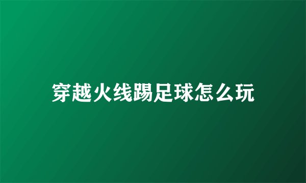 穿越火线踢足球怎么玩